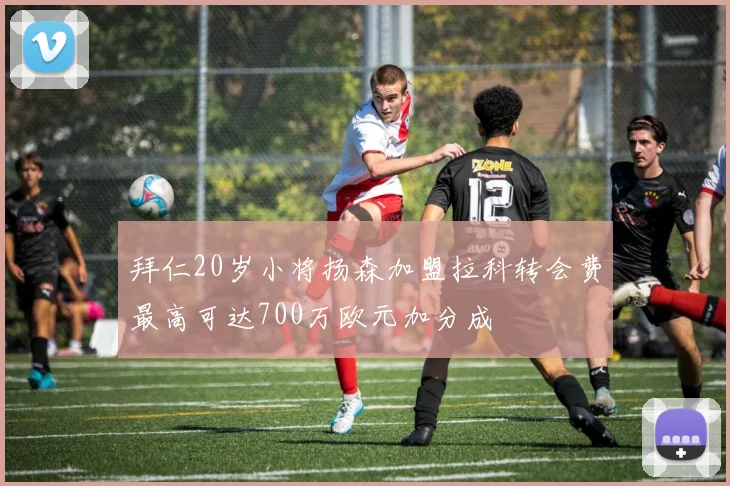 拜仁20岁小将扬森加盟拉科转会费最高可达700万欧元加分成