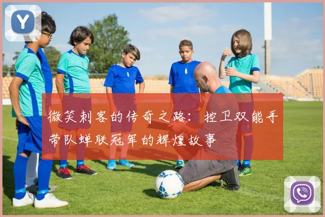 微笑刺客的传奇之路：控卫双能手带队蝉联冠军的辉煌故事
