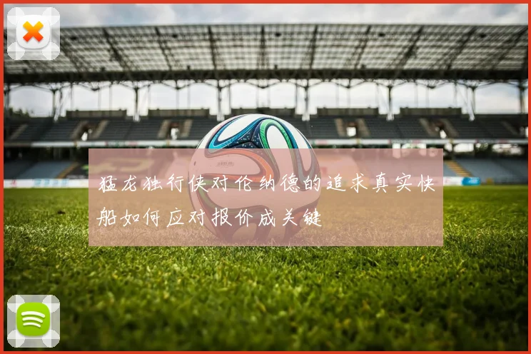 猛龙独行侠对伦纳德的追求真实快船如何应对报价成关键