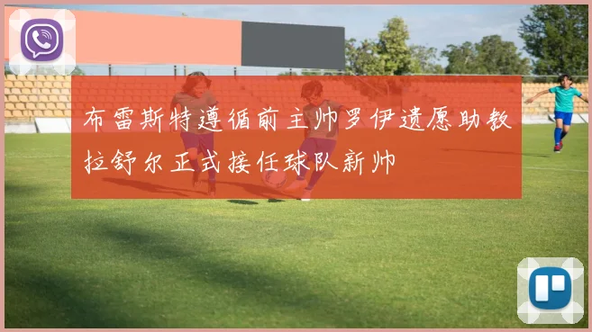 布雷斯特遵循前主帅罗伊遗愿助教拉舒尔正式接任球队新帅