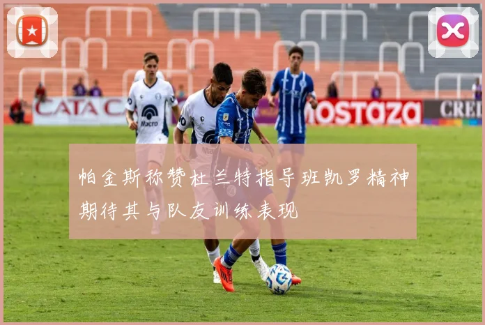 帕金斯称赞杜兰特指导班凯罗精神期待其与队友训练表现