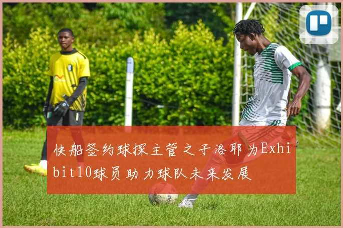 快船签约球探主管之子洛耶为Exhibit10球员助力球队未来发展