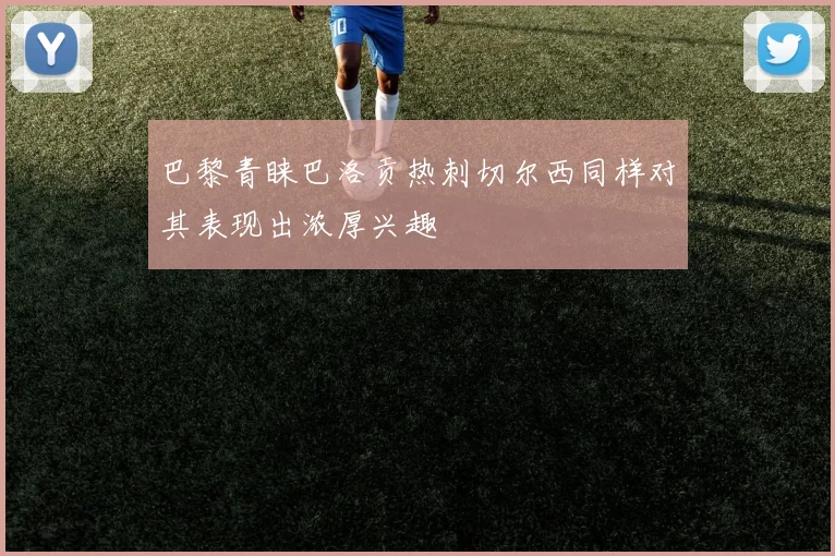 巴黎青睐巴洛贡热刺切尔西同样对其表现出浓厚兴趣